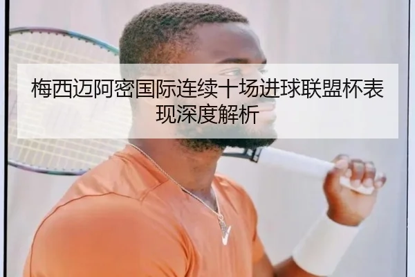梅西迈阿密国际连续十场进球联盟杯表现深度解析