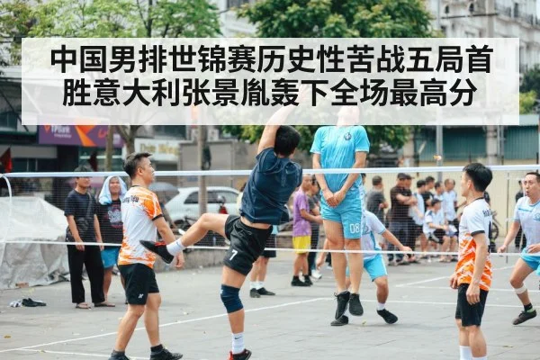中国男排世锦赛历史性苦战五局首胜意大利张景胤轰下全场最高分