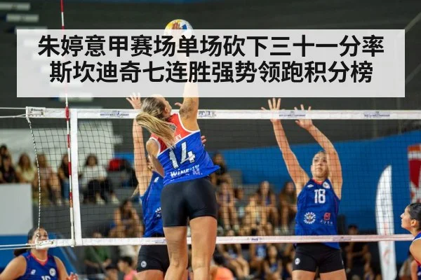 朱婷意甲赛场单场砍下三十一分率斯坎迪奇七连胜强势领跑积分榜