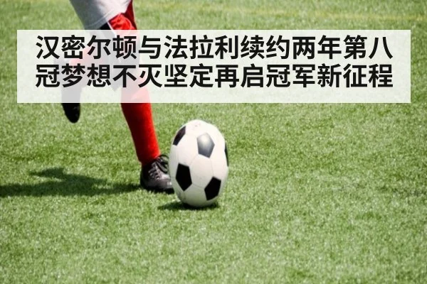 汉密尔顿与法拉利续约两年第八冠梦想不灭坚定再启冠军新征程