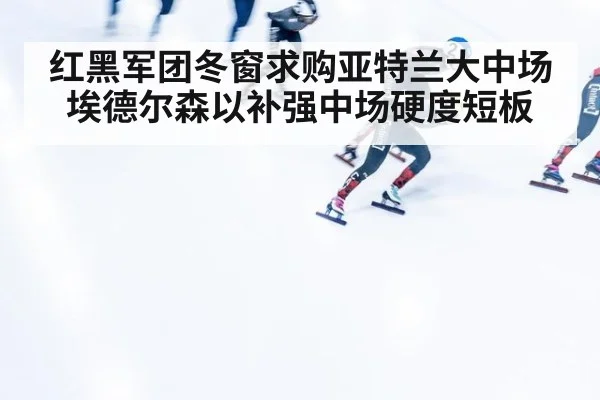 红黑军团冬窗求购亚特兰大中场埃德尔森以补强中场硬度短板