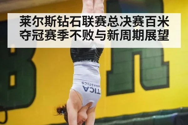 莱尔斯钻石联赛总决赛百米夺冠赛季不败与新周期展望